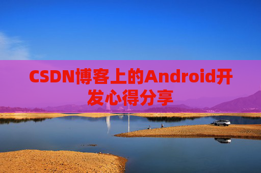 CSDN博客上的Android开发心得分享